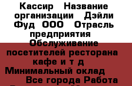 Кассир › Название организации ­ Дэйли Фуд, ООО › Отрасль предприятия ­ Обслуживание посетителей ресторана, кафе и т.д. › Минимальный оклад ­ 30 000 - Все города Работа » Вакансии   . Мордовия респ.